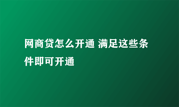 网商贷怎么开通 满足这些条件即可开通