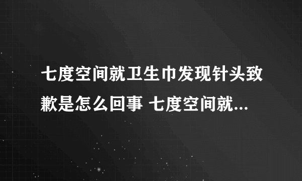 七度空间就卫生巾发现针头致歉是怎么回事 七度空间就卫生巾发现针头致歉是什么情况