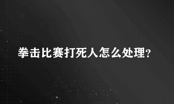 拳击比赛打死人怎么处理？