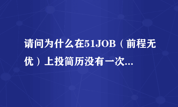 请问为什么在51JOB（前程无优）上投简历没有一次会成功？