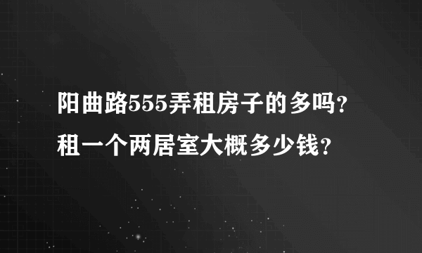 阳曲路555弄租房子的多吗？租一个两居室大概多少钱？