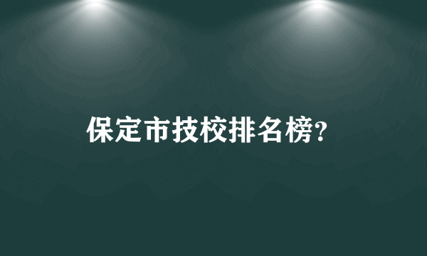 保定市技校排名榜？