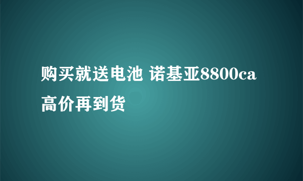 购买就送电池 诺基亚8800ca高价再到货