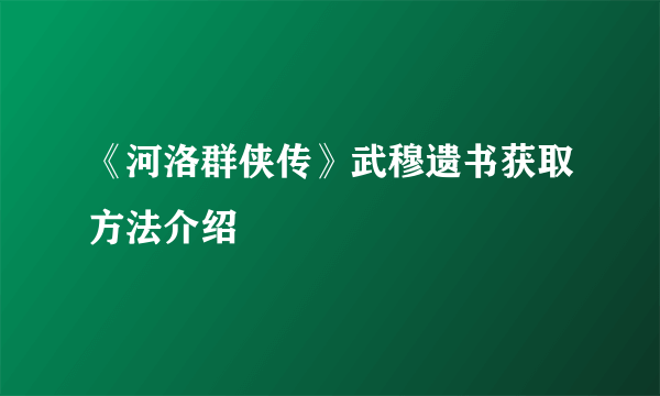 《河洛群侠传》武穆遗书获取方法介绍