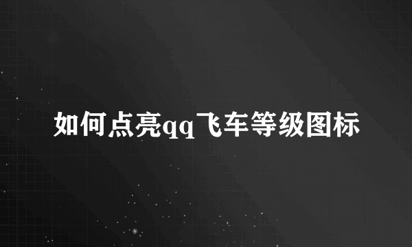 如何点亮qq飞车等级图标