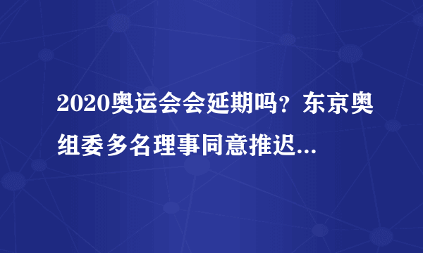 2020奥运会会延期吗？东京奥组委多名理事同意推迟至2022年