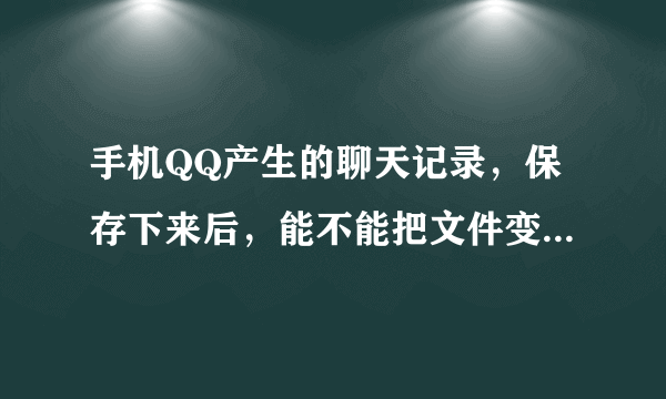 手机QQ产生的聊天记录，保存下来后，能不能把文件变成TXT格式的文件。