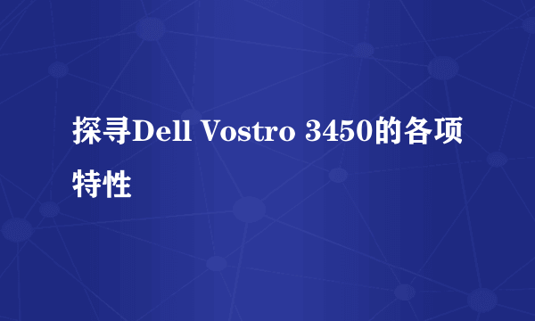 探寻Dell Vostro 3450的各项特性