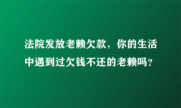 法院发放老赖欠款，你的生活中遇到过欠钱不还的老赖吗？