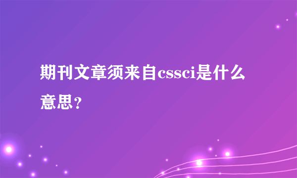 期刊文章须来自cssci是什么意思？