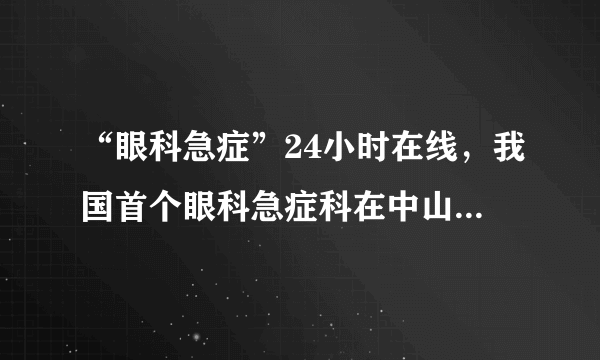 “眼科急症”24小时在线，我国首个眼科急症科在中山大学中山眼科中心成立