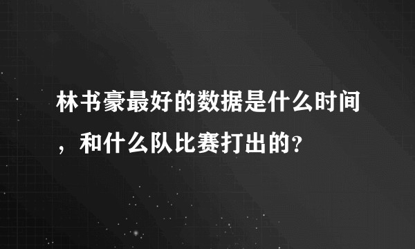 林书豪最好的数据是什么时间，和什么队比赛打出的？