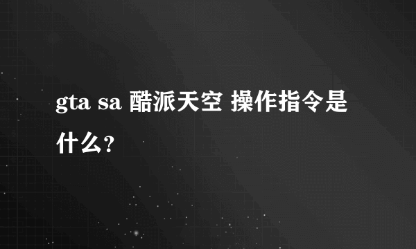 gta sa 酷派天空 操作指令是什么？