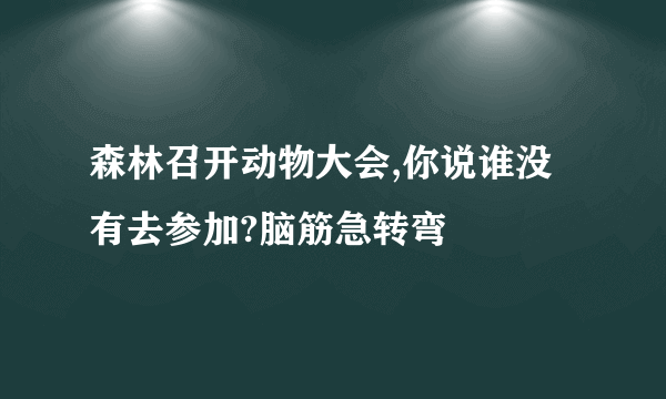 森林召开动物大会,你说谁没有去参加?脑筋急转弯