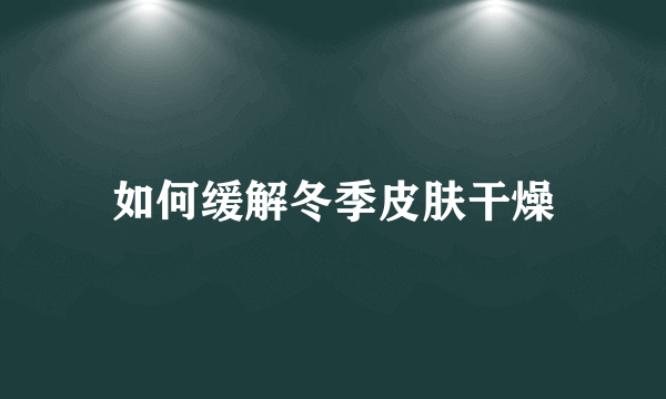 如何缓解冬季皮肤干燥