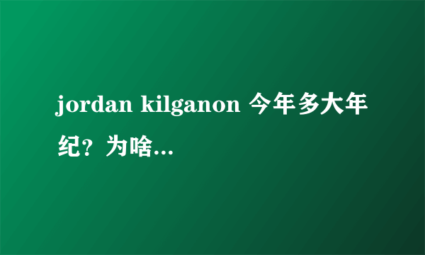 jordan kilganon 今年多大年纪？为啥没去NBA？