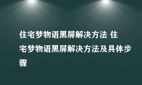 住宅梦物语黑屏解决方法 住宅梦物语黑屏解决方法及具体步骤