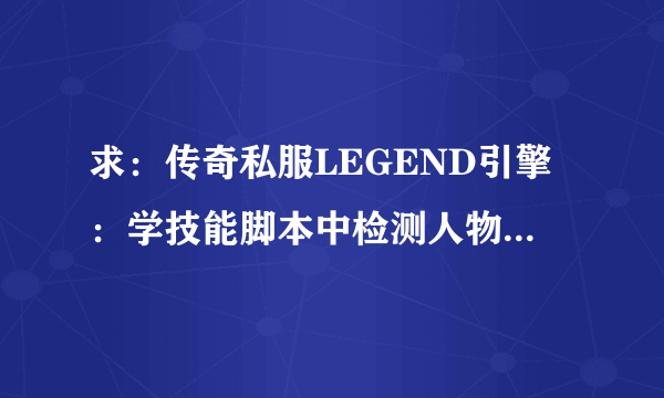 求：传奇私服LEGEND引擎：学技能脚本中检测人物是否已经学了技能