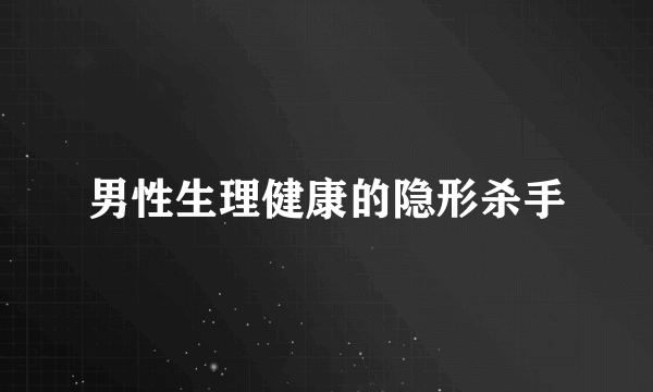 男性生理健康的隐形杀手