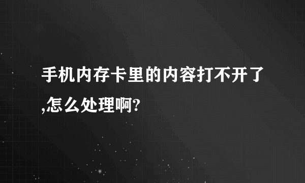 手机内存卡里的内容打不开了,怎么处理啊?