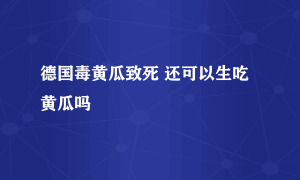 德国毒黄瓜致死 还可以生吃黄瓜吗