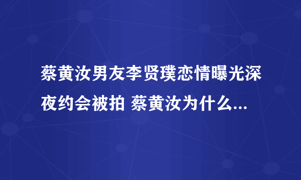 蔡黄汝男友李贤璞恋情曝光深夜约会被拍 蔡黄汝为什么叫豆花妹