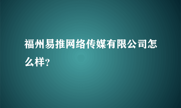 福州易推网络传媒有限公司怎么样？