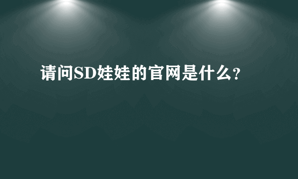 请问SD娃娃的官网是什么？