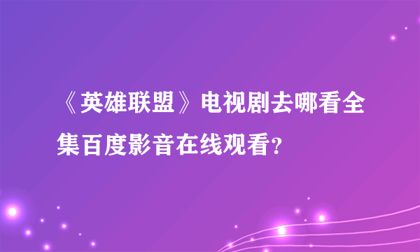 《英雄联盟》电视剧去哪看全集百度影音在线观看？