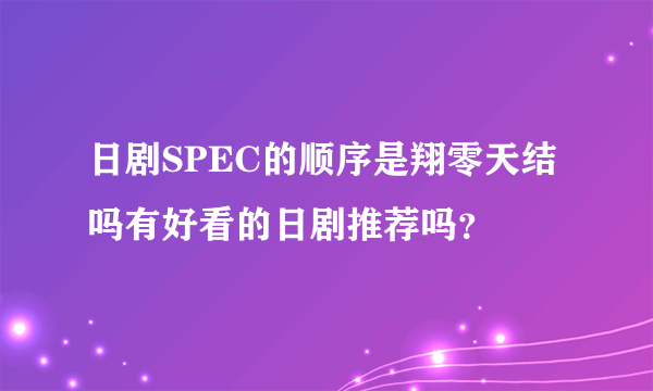 日剧SPEC的顺序是翔零天结吗有好看的日剧推荐吗？