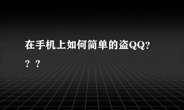 在手机上如何简单的盗QQ？？？