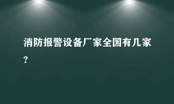 消防报警设备厂家全国有几家?