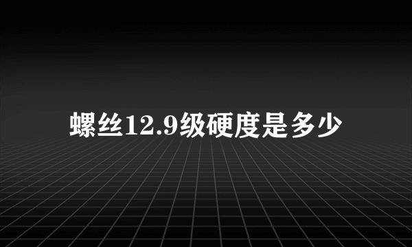 螺丝12.9级硬度是多少