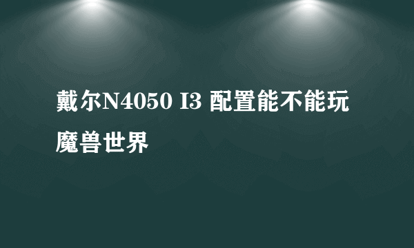 戴尔N4050 I3 配置能不能玩魔兽世界