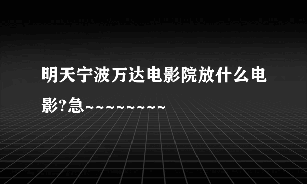 明天宁波万达电影院放什么电影?急~~~~~~~~