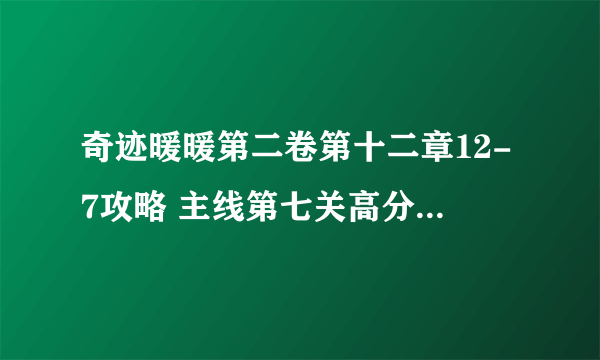 奇迹暖暖第二卷第十二章12-7攻略 主线第七关高分搭配通关推荐