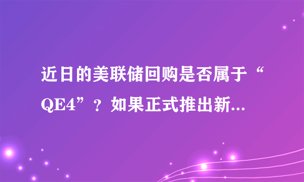 近日的美联储回购是否属于“QE4”？如果正式推出新一轮量化宽松需要什么条件？