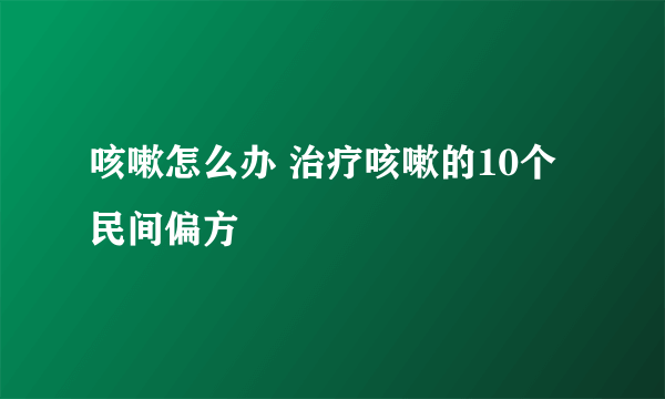 咳嗽怎么办 治疗咳嗽的10个民间偏方