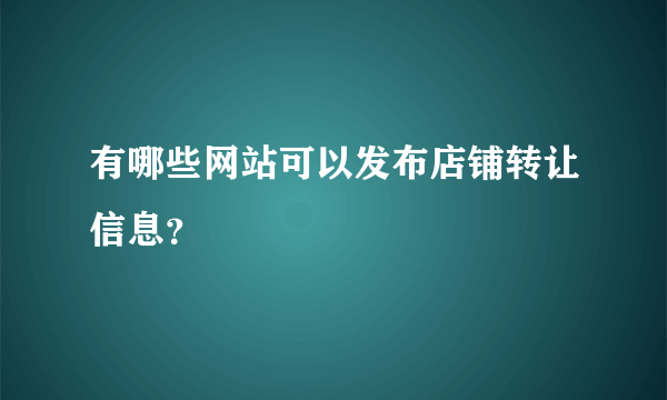 有哪些网站可以发布店铺转让信息？