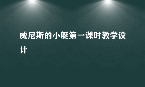 威尼斯的小艇第一课时教学设计