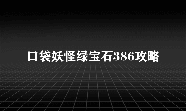 口袋妖怪绿宝石386攻略