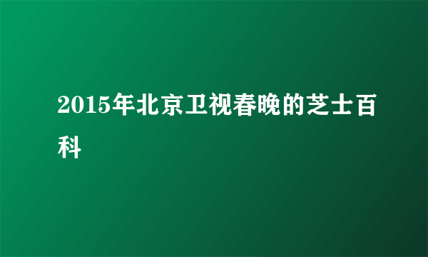 2015年北京卫视春晚的芝士百科