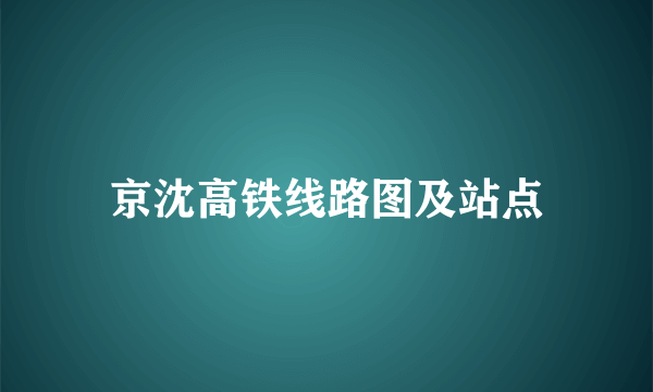 京沈高铁线路图及站点