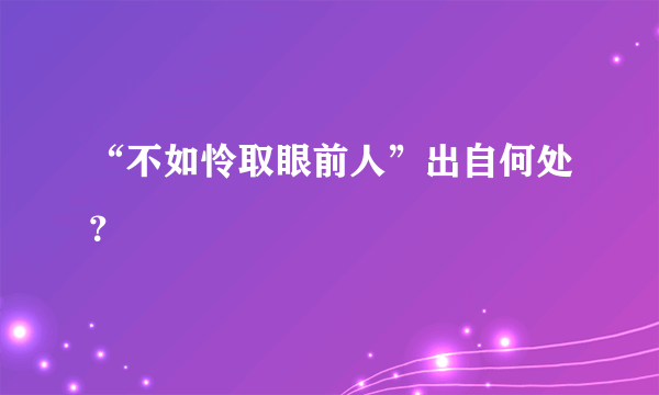 “不如怜取眼前人”出自何处？