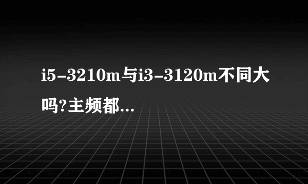 i5-3210m与i3-3120m不同大吗?主频都是2.5的。