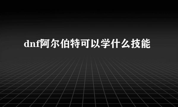 dnf阿尔伯特可以学什么技能