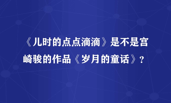 《儿时的点点滴滴》是不是宫崎骏的作品《岁月的童话》？