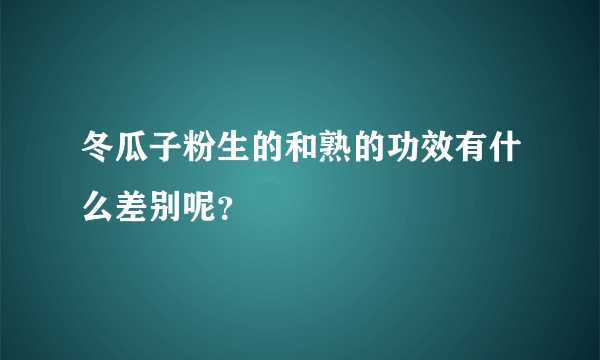 冬瓜子粉生的和熟的功效有什么差别呢？