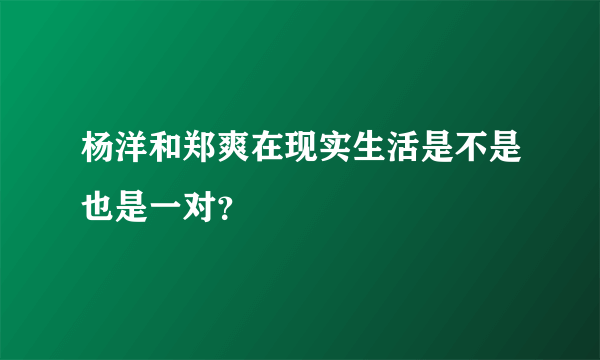 杨洋和郑爽在现实生活是不是也是一对？