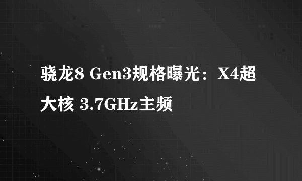 骁龙8 Gen3规格曝光：X4超大核 3.7GHz主频